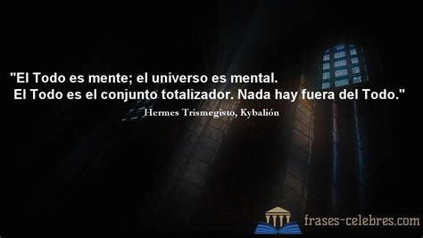 “El todo es mente; el universo es mental. El todo es el conjunto 